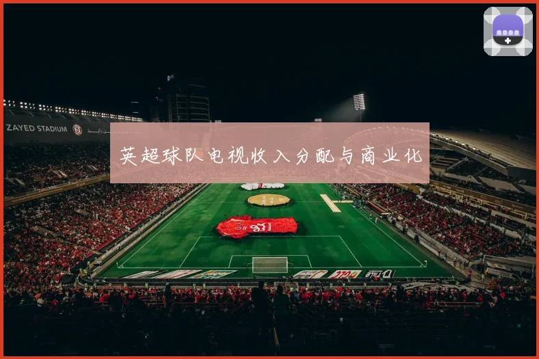英超球队电视收入分配与商业化