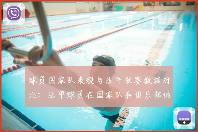 球员国家队表现与法甲联赛数据对比：法甲球员在国家队和俱乐部的表现对比