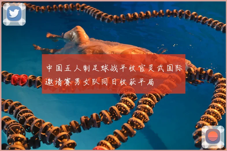 中国五人制足球战平收官灵武国际邀请赛男女队同日收获平局