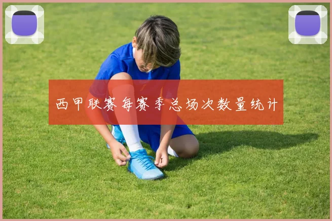 西甲联赛每赛季总场次数量统计