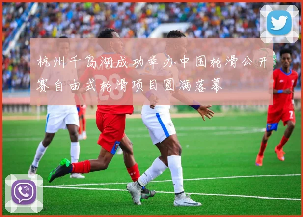 杭州千岛湖成功举办中国轮滑公开赛自由式轮滑项目圆满落幕