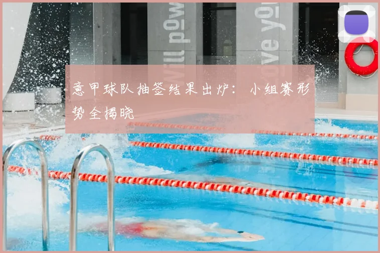 意甲球队抽签结果出炉：小组赛形势全揭晓