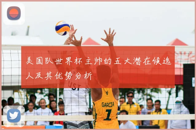 美国队世界杯主帅的五大潜在候选人及其优势分析